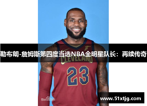 勒布朗-詹姆斯第四度当选NBA全明星队长：再续传奇